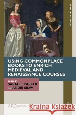 Using Commonplace Books to Enrich Medieval and Renaissance Courses Sarah Parker Andie Silva 9781641894197 ARC Humanities Press - książka