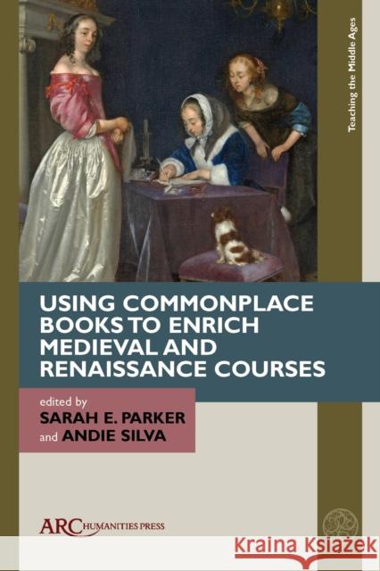 Using Commonplace Books to Enrich Medieval and Renaissance Courses Sarah E. Parker Andie Silva 9781802701500 ARC Humanities Press - książka