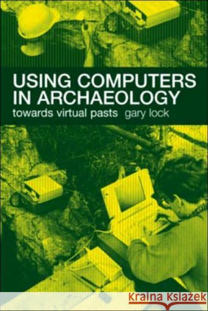 Using Computers in Archaeology: Towards Virtual Pasts Lock, Gary 9780415167703 Routledge - książka