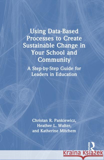 Using Data-Based Processes to Create Sustainable Change in Your School and Community: A Step-By-Step Guide for Leaders in Education Christan R. Pankiewicz Heather L. Walter Katherine Mitchem 9781032673448 Taylor & Francis Ltd - książka