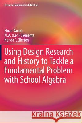 Using Design Research and History to Tackle a Fundamental Problem with School Algebra Sinan Kanbir McKenzie A. Clements Nerida F. Ellerton 9783319592039 Springer - książka