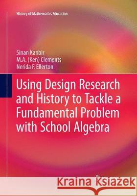 Using Design Research and History to Tackle a Fundamental Problem with School Algebra Sinan Kanbir M. A. Clements Nerida F. Ellerton 9783319865683 Springer - książka