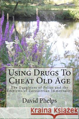 Using Drugs To Cheat Old Age: The Daughters of Pelias and the Emblems of Zoroastrian Immortality Phelps, David George 9781511727235 Createspace - książka