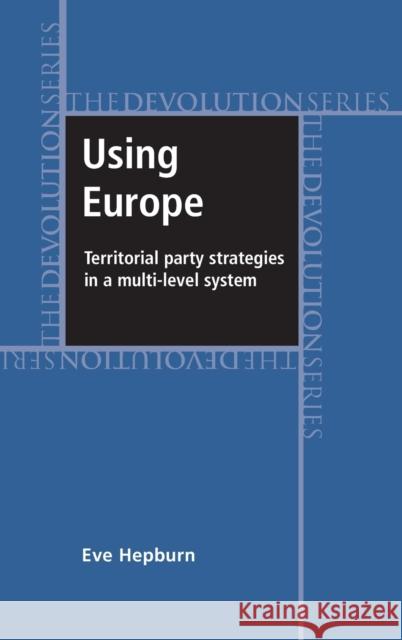 Using Europe: Territorial Party Strategies in a Multi-Level System Eve Hepburn 9780719081385  - książka