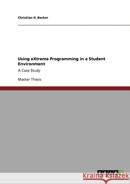 Using eXtreme Programming in a Student Environment: A Case Study Becker, Christian H. 9783640720040 GRIN Verlag oHG - książka