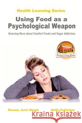 Using Food as a Psychological Weapon - Knowing More about Comfort Foods and Sugar Addiction Dueep Jyot Singh John Davidson Mendon Cottage Books 9781532903724 Createspace Independent Publishing Platform - książka