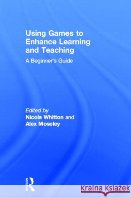 Using Games to Enhance Learning and Teaching : A Beginner's Guide Nicola Whitton Alex Moseley 9780415897716 Routledge - książka