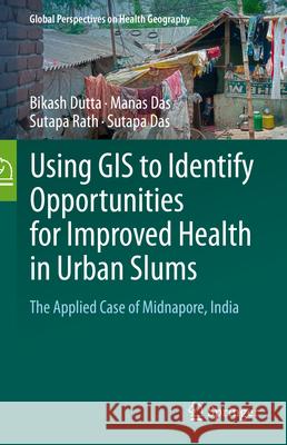 Using GIS to Identify Opportunities for Improved Health in Urban Slums: The Applied Case of Midnapore, India Bikash Dutta Manas Das Sutapa Rath 9783031896163 Springer - książka