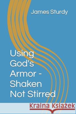 Using God's Armor - Shaken Not Stirred James Sturdy 9798560097189 Independently Published - książka