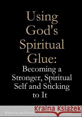 Using God's Spiritual Glue: Becoming a Stronger, Spiritual Self and Sticking to It Jared Meredith 9781105594427 Lulu.com - książka