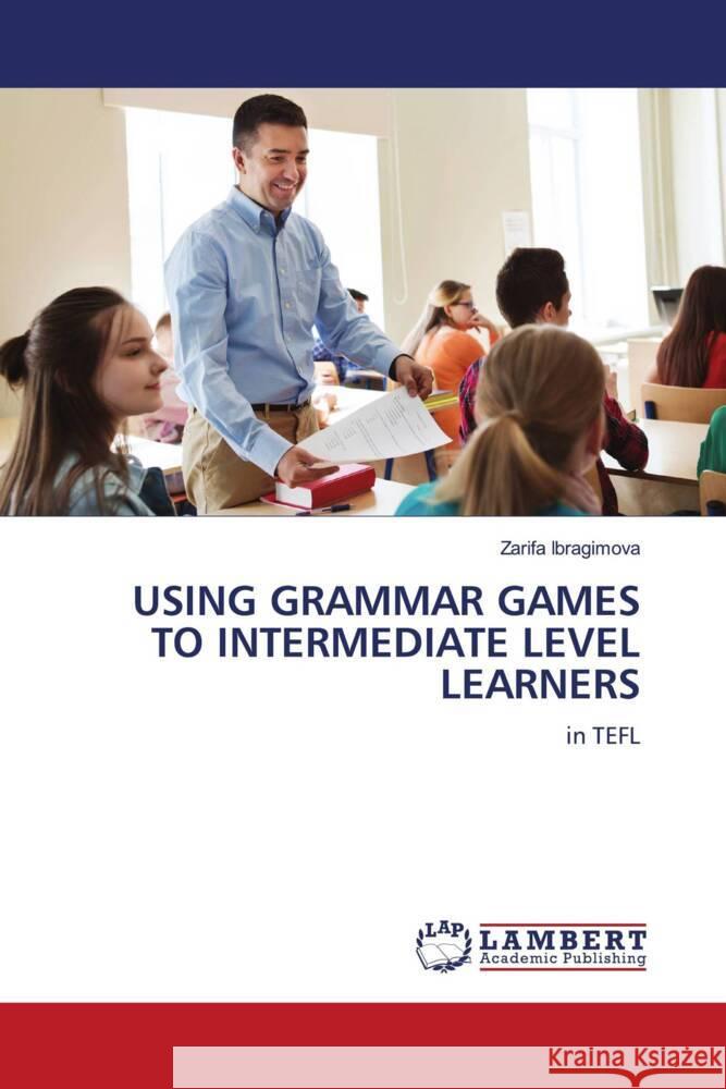 USING GRAMMAR GAMES TO INTERMEDIATE LEVEL LEARNERS Ibragimova, Zarifa 9786206787013 LAP Lambert Academic Publishing - książka