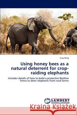 Using Honey Bees as a Natural Deterrent for Crop-Raiding Elephants Lucy King 9783848404414 LAP Lambert Academic Publishing - książka