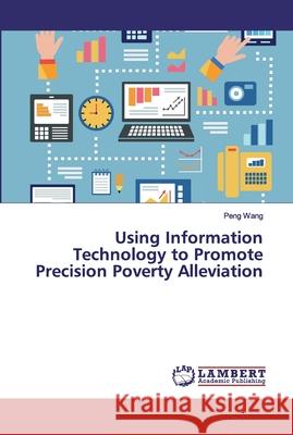 Using Information Technology to Promote Precision Poverty Alleviation Wang, Peng 9786139454785 LAP Lambert Academic Publishing - książka