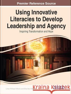 Using Innovative Literacies to Develop Leadership and Agency: Inspiring Transformation and Hope Limor Pinhasi-Vittorio Elite Ben-Yosef  9781668456149 IGI Global - książka
