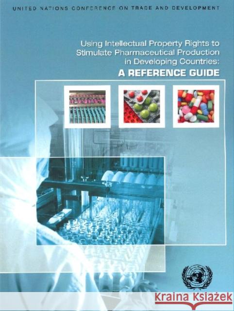 Using Intellectual Property Rights to Stimulate Pharmaceutical Production in Developing Countries: A Reference Guide United Nations 9789211128598 United Nations - książka