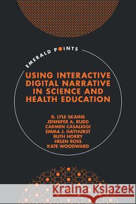 Using Interactive Digital Narrative in Science and Health Education R. Lyle Skains (Bournemouth University, UK), Jennifer A. Rudd (Swansea University, UK), Carmen Casaliggi (Cardiff Metrop 9781839097614 Emerald Publishing Limited - książka