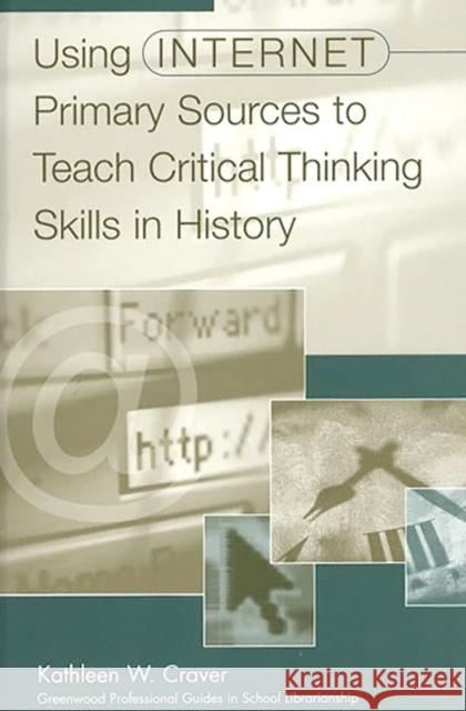 Using Internet Primary Sources to Teach Critical Thinking Skills in History Kathleen W. Craver 9780313307492 Greenwood Press - książka