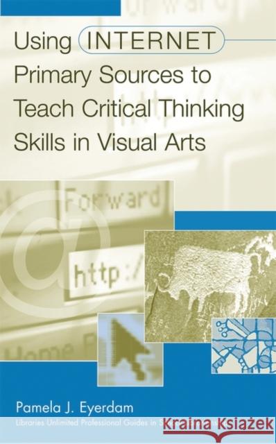 Using Internet Primary Sources to Teach Critical Thinking Skills in Visual Arts Pamela J. Eyerdam 9780313315558 Libraries Unlimited - książka