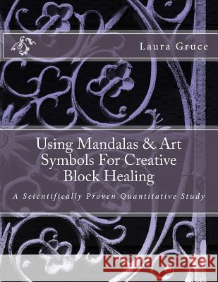 Using Mandalas & Art Symbols For Creative Block Healing: A Scientifically Proven Quantitative Study Gruce M. S., Laura S. 9781494770785 Createspace - książka