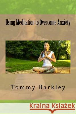 Using Meditation to Overcome Anxiety Tommy Barkley 9781535266857 Createspace Independent Publishing Platform - książka