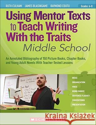 Using Mentor Texts to Teach Writing with the Traits: Middle School Ruth Culham James Blasingame Raymond Coutu 9780545138437 Scholastic Teaching Resources - książka