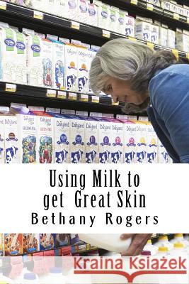 Using Milk to get Great Skin: How to Get Great Skin Using Milk Rogers, Bethany 9781537309163 Createspace Independent Publishing Platform - książka