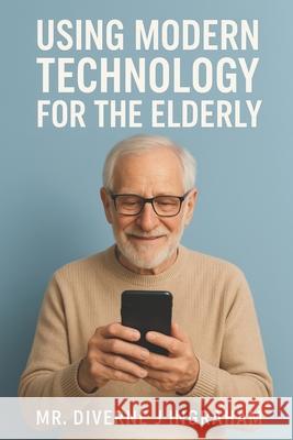 Using Modern Technology for the Elderly Lacher Abril S Ingraham, Kristian T Ingraham, Diverne J Ingraham 9798333868091 Independently Published - książka