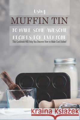 Using Muffin Tin to Make Some Awesome Recipes for Everyone: This Cookbook Will Help You Discover How to Make Cool Dishes! Carla Hale 9781795245326 Independently Published - książka