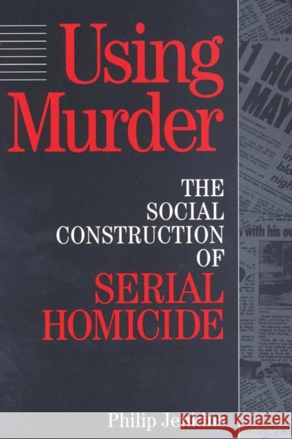 Using Murder: The Social Construction of Serial Homicide Jenkins, Philip 9780202305257 Aldine - książka