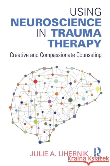 Using Neuroscience in Trauma Therapy: Creative and Compassionate Counseling Julie A. Uhernik 9781138888128 Routledge - książka