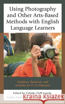 Using Photography and Other Arts-Based Methods with English Language Learners: Guidance, Resources, and Activities for P-12 Educators Tabitha Dell'angelo Louise Ammentorp Lauren Madden 9781475837612 Rowman & Littlefield Publishers - książka