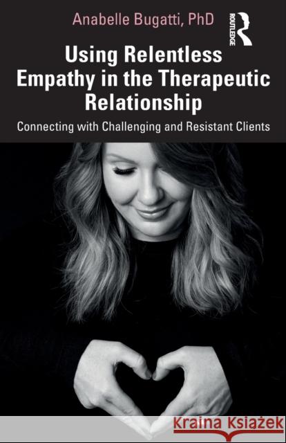 Using Relentless Empathy in the Therapeutic Relationship: Connecting with Challenging and Resistant Clients Anabelle Bugatti 9780367350444 Routledge - książka