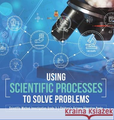 Using Scientific Processes to Solve Problems Scientific Method Investigation Grade 3 Children's Science Education Books Baby Professor 9781541981058 Baby Professor - książka