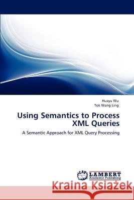 Using Semantics to Process XML Queries Huayu Wu Tok Wang Ling  9783846583494 LAP Lambert Academic Publishing AG & Co KG - książka