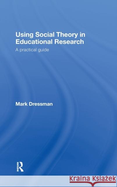 Using Social Theory in Educational Research: A Practical Guide Dressman, Mark 9780415436403 Taylor & Francis - książka