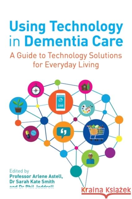 Using Technology in Dementia Care: A Guide to Technology Solutions for Everyday Living Arlene Astell Sarah Smith Phil Joddrell 9781785924170 Jessica Kingsley Publishers - książka