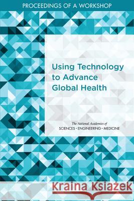 Using Technology to Advance Global Health: Proceedings of a Workshop National Academies of Sciences Engineeri Health and Medicine Division             Board on Global Health 9780309464772 National Academies Press - książka