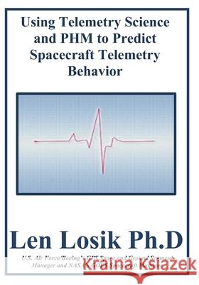 Using Telemetry Science and PHM to Predict Spacecraft Telemetry Behavior Losik Ph. D., Len 9781540398697 Createspace Independent Publishing Platform - książka