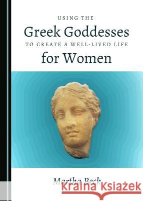 Using the Greek Goddesses to Create a Well-Lived Life for Women Martha Beck 9781527506152 Cambridge Scholars Publishing - książka