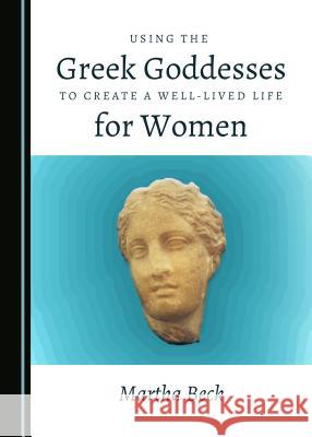 Using the Greek Goddesses to Create a Well-Lived Life for Women Martha Beck 9781527523876 Cambridge Scholars Publishing - książka