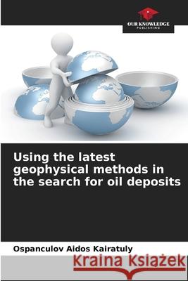 Using the latest geophysical methods in the search for oil deposits Aidos Kairatuly, Ospanculov 9786209391262 Our Knowledge Publishing - książka