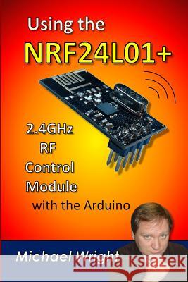 Using the NRF24L01 2.4GHz RF Control Module with the Arduino Wright, Michael 9781544988894 Createspace Independent Publishing Platform - książka