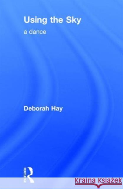 Using the Sky: A Dance Deborah Hay 9781138914353 Routledge - książka