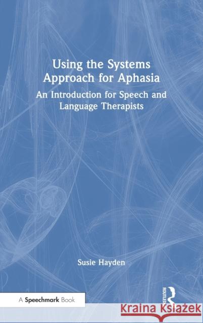 Using the Systems Approach for Aphasia: An Introduction for Speech and Language Therapists Susie Hayden 9781032014388 Routledge - książka