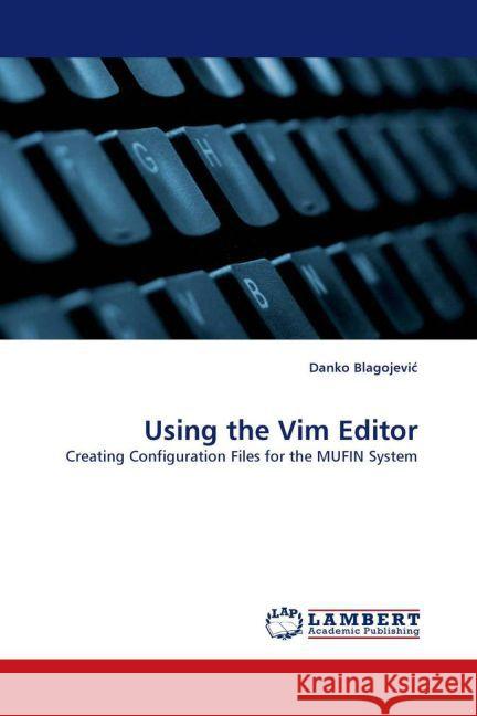 Using the Vim Editor : Creating Configuration Files for the MUFIN System Blagojevic, Danko 9783838366081 LAP Lambert Academic Publishing - książka