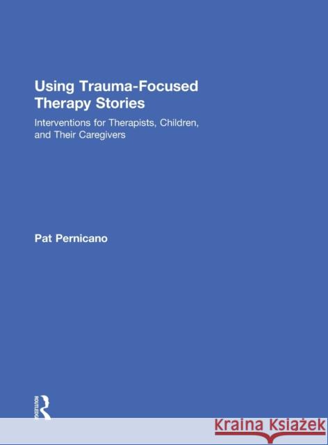 Using Trauma-Focused Therapy Stories: Interventions for Therapists, Children, and Their Caregivers Pernicano, Pat 9780415726917 Routledge - książka