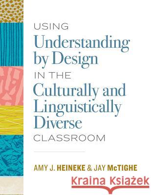 Using Understanding by Design in the Culturally and Linguistically Diverse Classroom Amy Heineke Jay McTighe 9781416626121 ASCD - książka