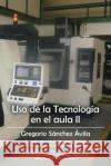 USO de La Tecnologia En El Aula II Gregorio Sanche 9781463365998 Palibrio