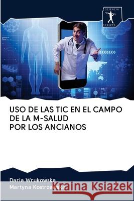 USO de Las Tic En El Campo de la M-Salud Por Los Ancianos Daria Wrukowska Martyna Kostrzewska 9786200966520 Sciencia Scripts - książka