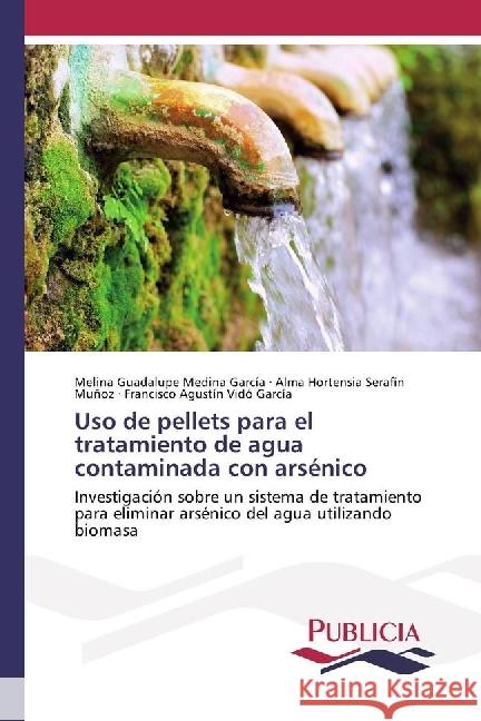 Uso de pellets para el tratamiento de agua contaminada con arsénico : Investigación sobre un sistema de tratamiento para eliminar arsénico del agua utilizando biomasa Medina García, Melina Guadalupe; Serafín Muñoz, Alma Hortensia; Vidó García, Francisco Agustín 9783841683977 Publicia - książka